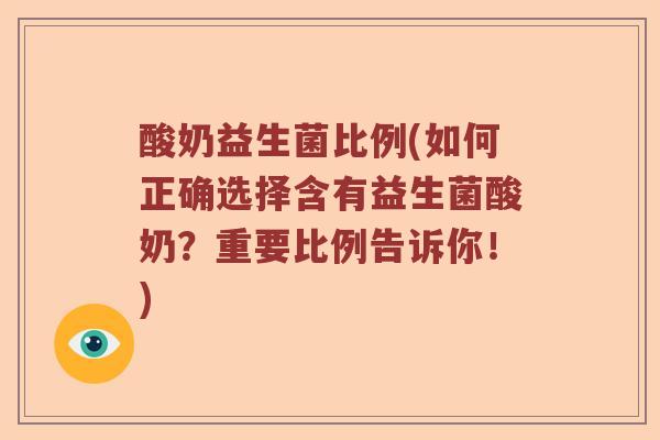 酸奶益生菌比例(如何正确选择含有益生菌酸奶？重要比例告诉你！)