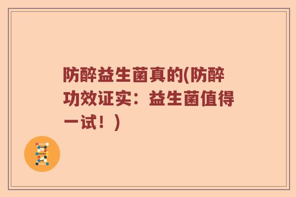 防醉益生菌真的(防醉功效证实：益生菌值得一试！)