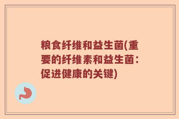 粮食纤维和益生菌(重要的纤维素和益生菌：促进健康的关键)