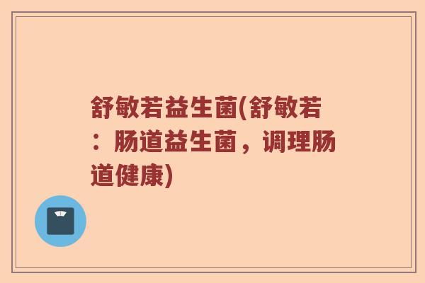 舒敏若益生菌(舒敏若：肠道益生菌，调理肠道健康)