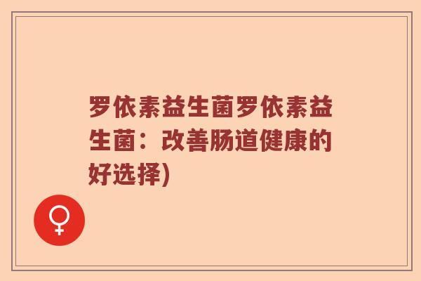 罗依素益生菌罗依素益生菌：改善肠道健康的好选择)