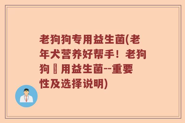 老狗狗专用益生菌(老年犬营养好帮手！老狗狗專用益生菌--重要性及选择说明)