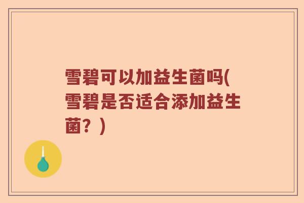 雪碧可以加益生菌吗(雪碧是否适合添加益生菌?) 雪碧可以加益生菌吗(雪碧是否适合添加益生菌?)