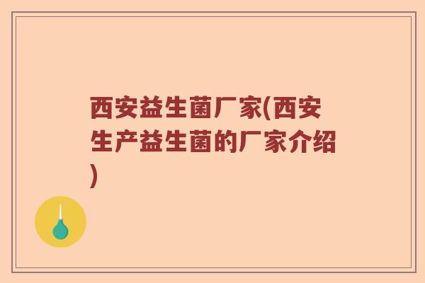 西安益生菌厂家(西安生产益生菌的厂家介绍)