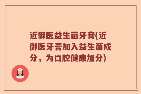 近御医益生菌牙膏(近御医牙膏加入益生菌成分,为口腔健康加分) 近御医益生菌牙膏(近御医牙膏加入益生菌成分,为口腔健康加分)