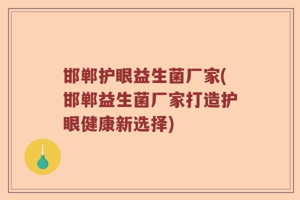 邯郸护眼益生菌厂家(邯郸益生菌厂家打造护眼健康新选择)