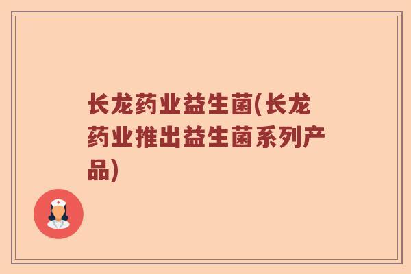 长龙药业益生菌(长龙药业推出益生菌系列产品)