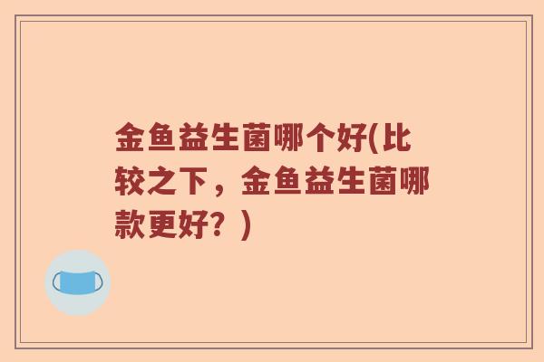 金鱼益生菌哪个好(比较之下，金鱼益生菌哪款更好？)