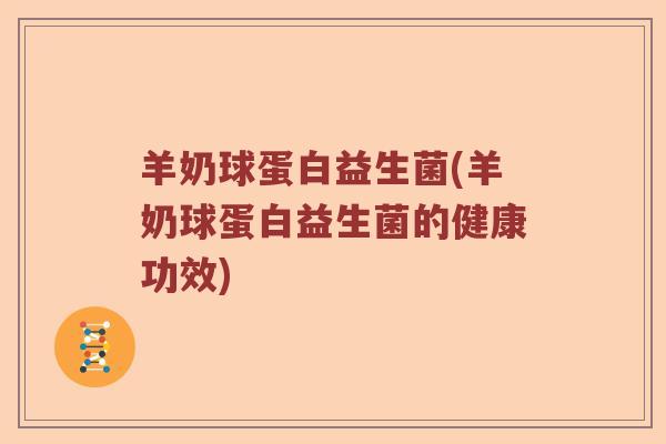 羊奶球蛋白益生菌(羊奶球蛋白益生菌的健康功效)
