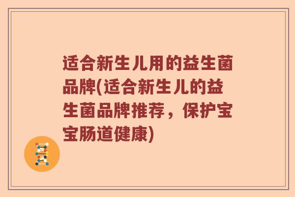 适合新生儿用的益生菌品牌(适合新生儿的益生菌品牌推荐，保护宝宝肠道健康)