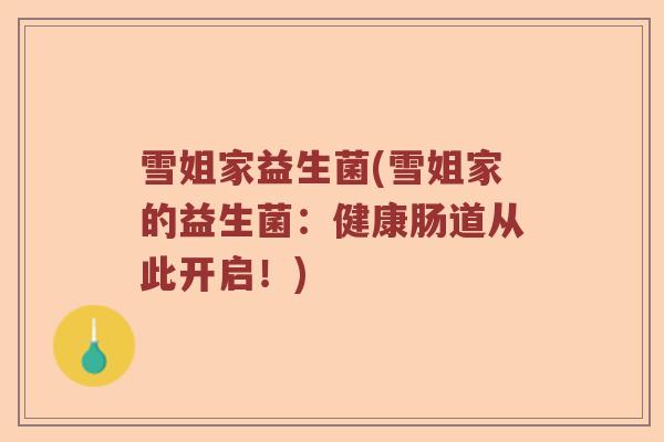 雪姐家益生菌(雪姐家的益生菌:健康肠道从此开启!) 雪姐家益生菌(雪姐家的益生菌:健康肠道从此开启!)