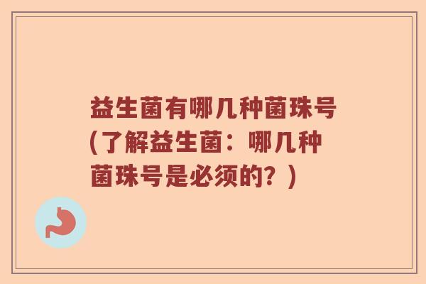 益生菌有哪几种菌珠号(了解益生菌：哪几种菌珠号是必须的？)