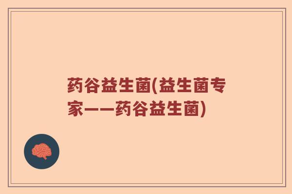 药谷益生菌(益生菌专家——药谷益生菌)