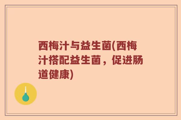 西梅汁与益生菌(西梅汁搭配益生菌，促进肠道健康)
