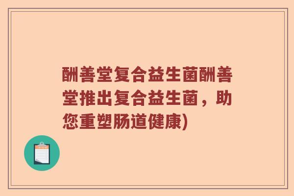 酬善堂复合益生菌酬善堂推出复合益生菌，助您重塑肠道健康)