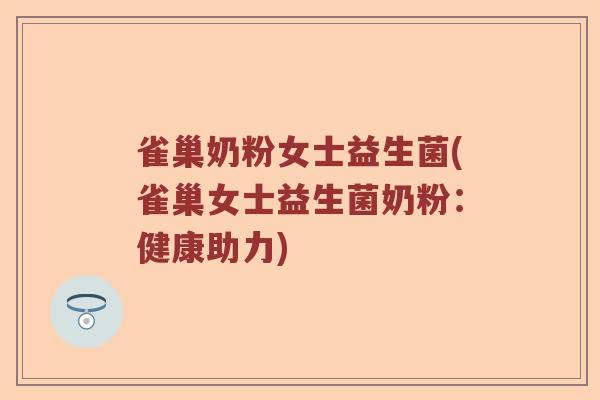 雀巢奶粉女士益生菌(雀巢女士益生菌奶粉：健康助力)
