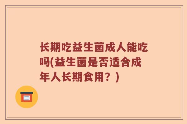 长期吃益生菌成人能吃吗(益生菌是否适合成年人长期食用？)