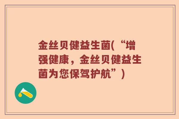 金丝贝健益生菌(“增强健康，金丝贝健益生菌为您保驾护航”)