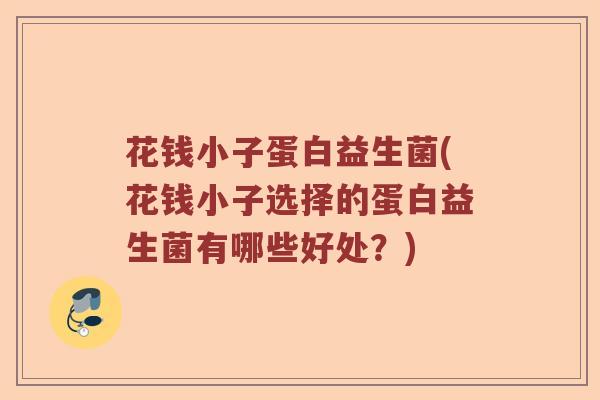 花钱小子蛋白益生菌(花钱小子选择的蛋白益生菌有哪些好处?) 花钱小子蛋白益生菌(花钱小子选择的蛋白益生菌有哪些好处?)