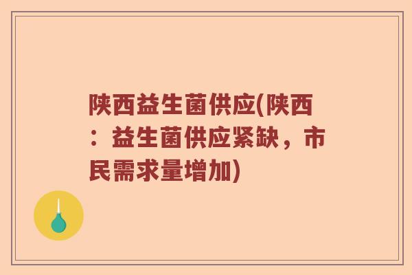 陕西益生菌供应(陕西：益生菌供应紧缺，市民需求量增加)