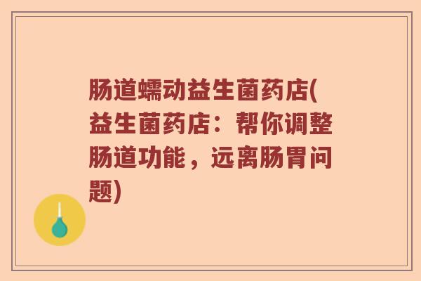 肠道蠕动益生菌药店(益生菌药店：帮你调整肠道功能，远离肠胃问题)