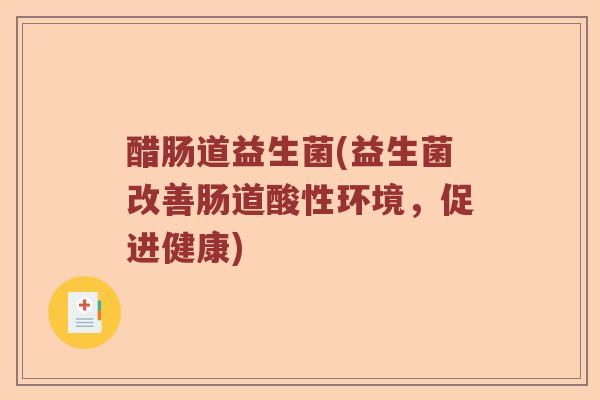 醋肠道益生菌(益生菌改善肠道酸性环境,促进健康) 醋肠道益生菌(益生菌改善肠道酸性环境,促进健康)