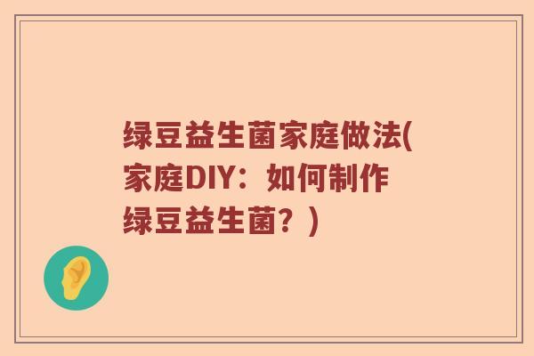 绿豆益生菌家庭做法(家庭DIY:如何制作绿豆益生菌?) 绿豆益生菌家庭做法(家庭DIY:如何制作绿豆益生菌?)