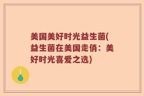 美国美好时光益生菌(益生菌在美国走俏：美好时光喜爱之选)