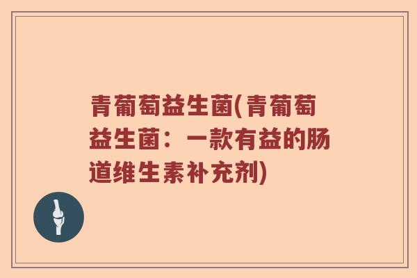 青葡萄益生菌(青葡萄益生菌：一款有益的肠道维生素补充剂)