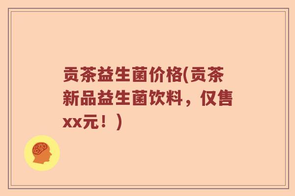 贡茶益生菌价格(贡茶新品益生菌饮料，仅售xx元！)