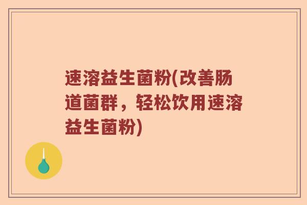 速溶益生菌粉(改善肠道菌群，轻松饮用速溶益生菌粉)