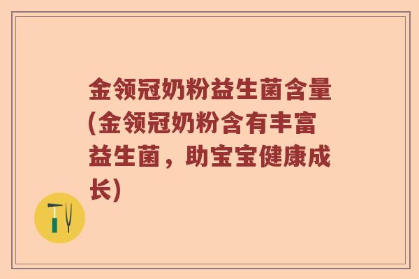 金领冠奶粉益生菌含量(金领冠奶粉含有丰富益生菌,助宝宝健康成长) 金领冠奶粉益生菌含量(金领冠奶粉含有丰富益生菌,助宝宝健康成长)