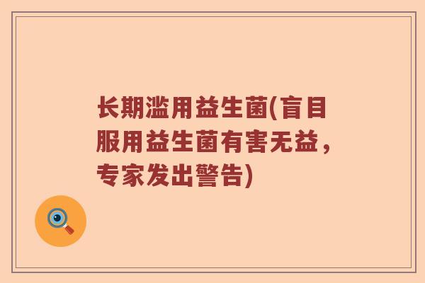 长期滥用益生菌(盲目服用益生菌有害无益,专家发出警告) 长期滥用益生菌(盲目服用益生菌有害无益,专家发出警告)