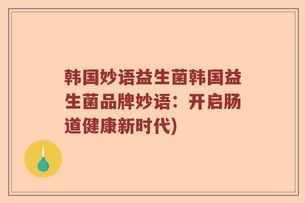 韩国妙语益生菌韩国益生菌品牌妙语：开启肠道健康新时代)
