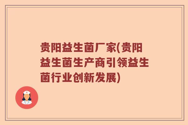 贵阳益生菌厂家(贵阳益生菌生产商引领益生菌行业创新发展)