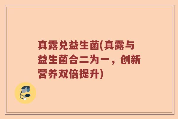 真露兑益生菌(真露与益生菌合二为一,创新营养双倍提升) 真露兑益生菌(真露与益生菌合二为一,创新营养双倍提升)