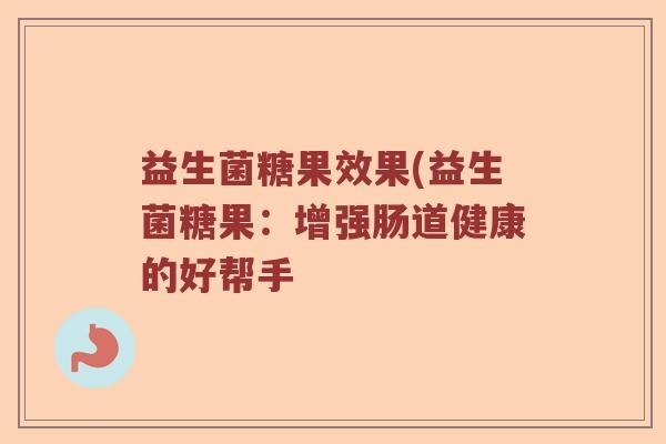 益生菌糖果效果(益生菌糖果：增强肠道健康的好帮手
