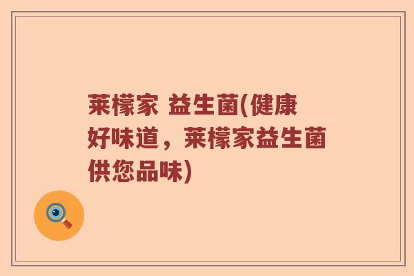 莱檬家 益生菌(健康好味道，莱檬家益生菌供您品味)