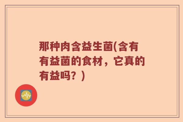 那种肉含益生菌(含有有益菌的食材，它真的有益吗？)