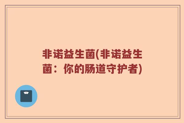 非诺益生菌(非诺益生菌：你的肠道守护者)