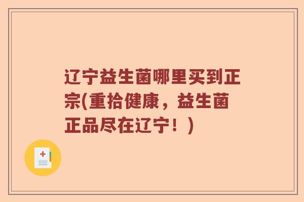 辽宁益生菌哪里买到正宗(重拾健康，益生菌正品尽在辽宁！)