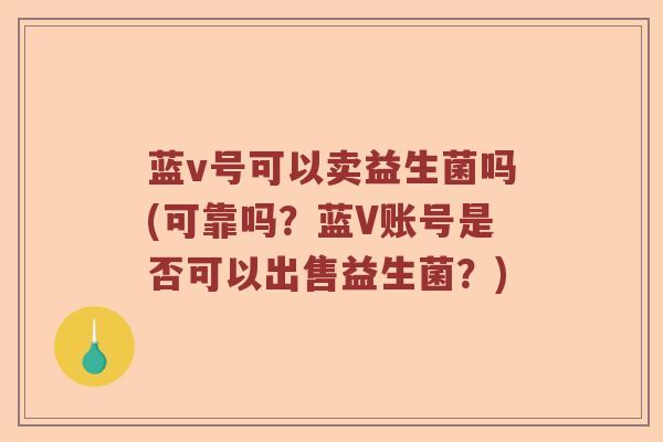 蓝v号可以卖益生菌吗(可靠吗？蓝V账号是否可以出售益生菌？)