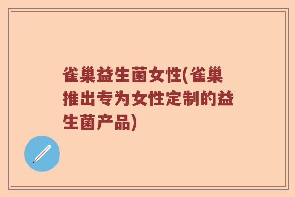 雀巢益生菌女性(雀巢推出专为女性定制的益生菌产品)