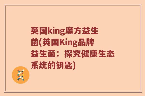 英国king魔方益生菌(英国King品牌益生菌：探究健康生态系统的钥匙)