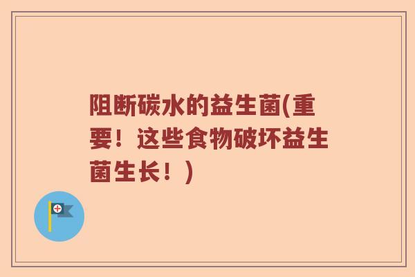 阻断碳水的益生菌(重要！这些食物破坏益生菌生长！)