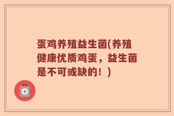 蛋鸡养殖益生菌(养殖健康优质鸡蛋，益生菌是不可或缺的！)