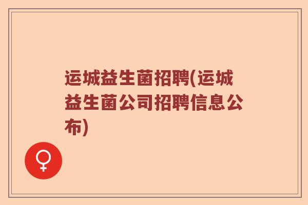 运城益生菌招聘(运城益生菌公司招聘信息公布) 运城益生菌招聘(运城益生菌公司招聘信息公布)
