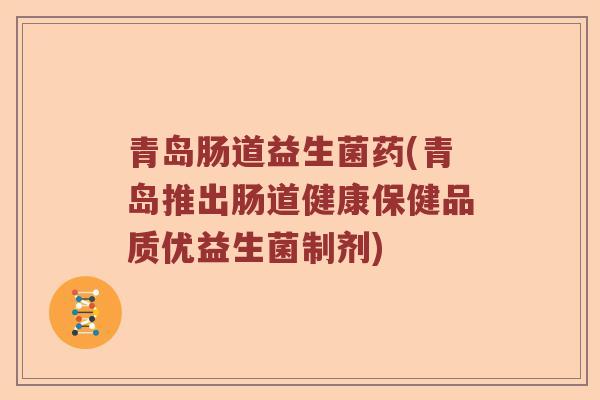 青岛肠道益生菌药(青岛推出肠道健康保健品质优益生菌制剂)