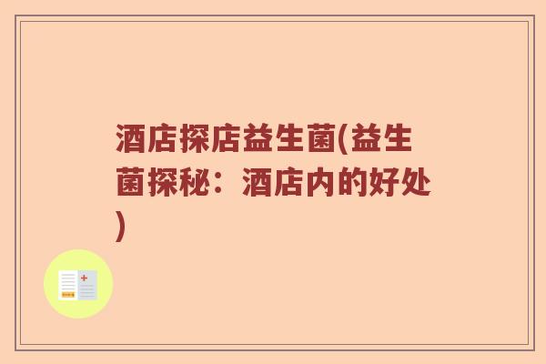 酒店探店益生菌(益生菌探秘:酒店内的好处) 酒店探店益生菌(益生菌探秘:酒店内的好处)