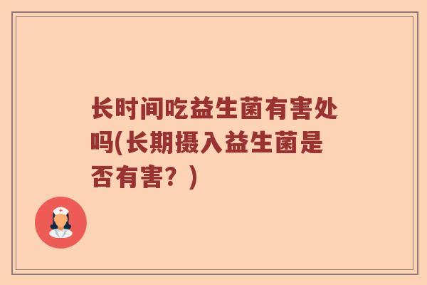 长时间吃益生菌有害处吗(长期摄入益生菌是否有害？)